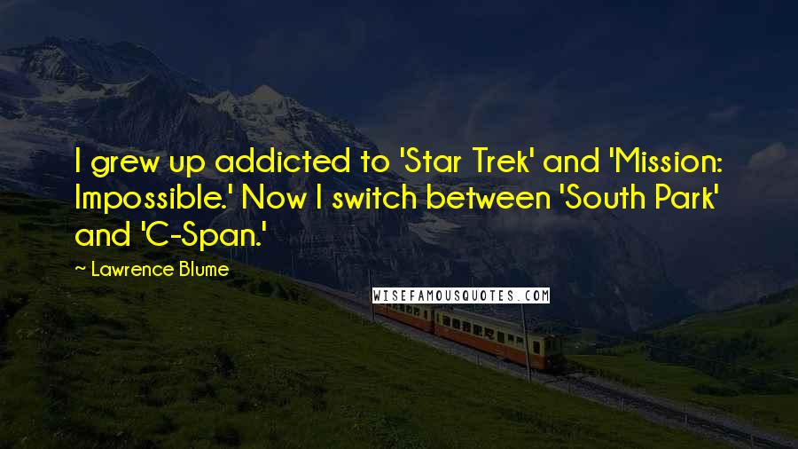 Lawrence Blume Quotes: I grew up addicted to 'Star Trek' and 'Mission: Impossible.' Now I switch between 'South Park' and 'C-Span.'