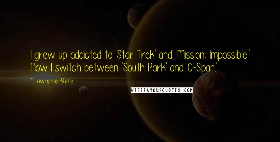 Lawrence Blume Quotes: I grew up addicted to 'Star Trek' and 'Mission: Impossible.' Now I switch between 'South Park' and 'C-Span.'