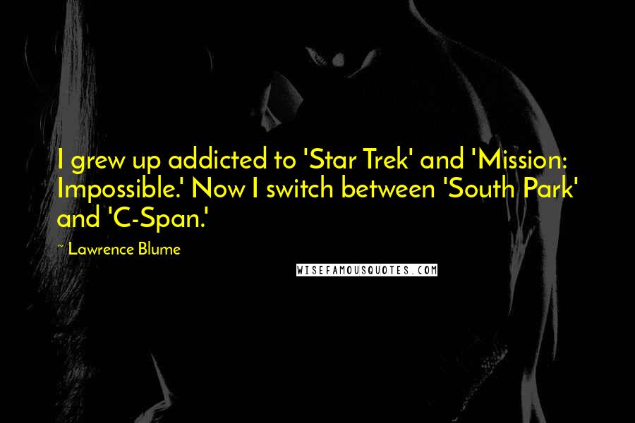 Lawrence Blume Quotes: I grew up addicted to 'Star Trek' and 'Mission: Impossible.' Now I switch between 'South Park' and 'C-Span.'