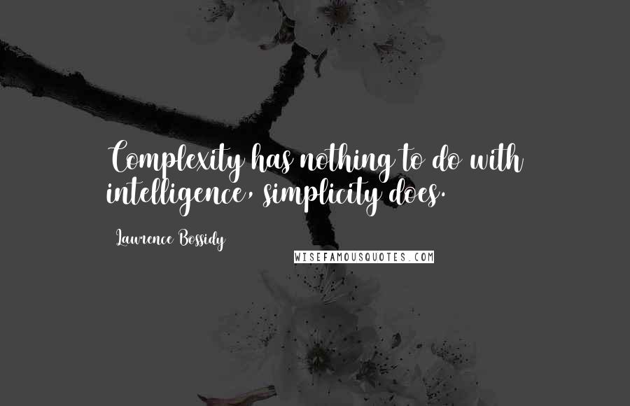 Lawrence Bossidy Quotes: Complexity has nothing to do with intelligence, simplicity does.