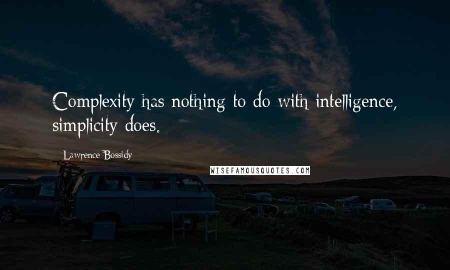 Lawrence Bossidy Quotes: Complexity has nothing to do with intelligence, simplicity does.
