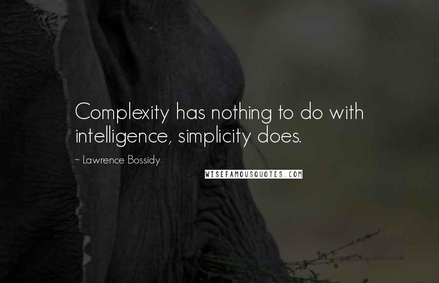 Lawrence Bossidy Quotes: Complexity has nothing to do with intelligence, simplicity does.