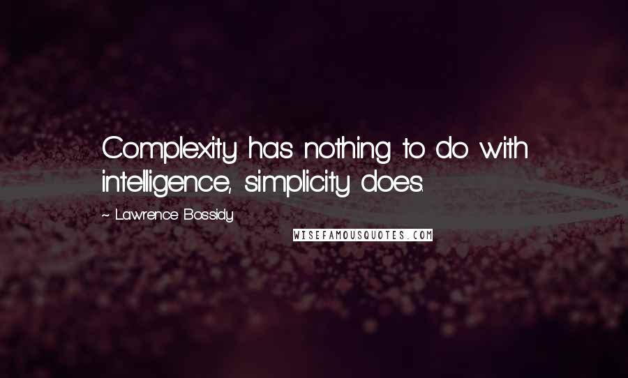 Lawrence Bossidy Quotes: Complexity has nothing to do with intelligence, simplicity does.