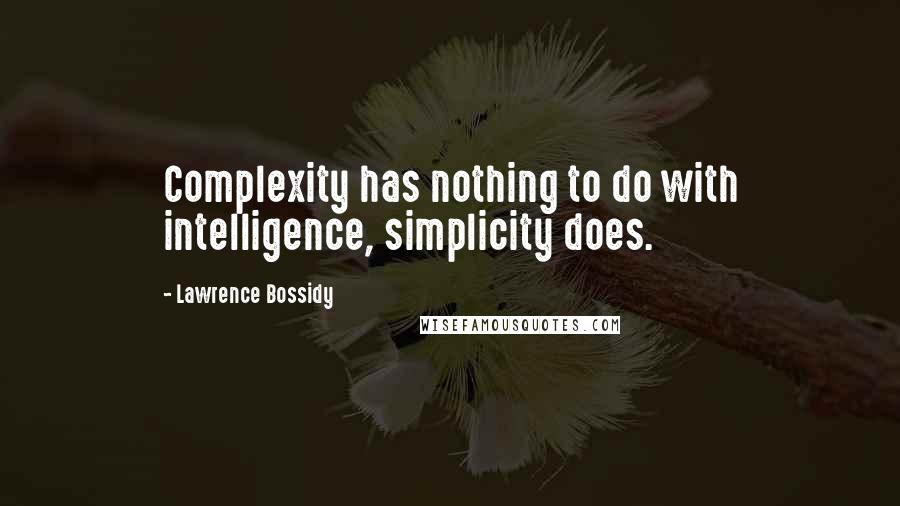 Lawrence Bossidy Quotes: Complexity has nothing to do with intelligence, simplicity does.