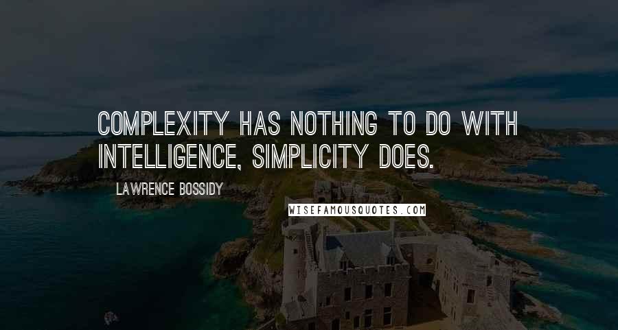 Lawrence Bossidy Quotes: Complexity has nothing to do with intelligence, simplicity does.