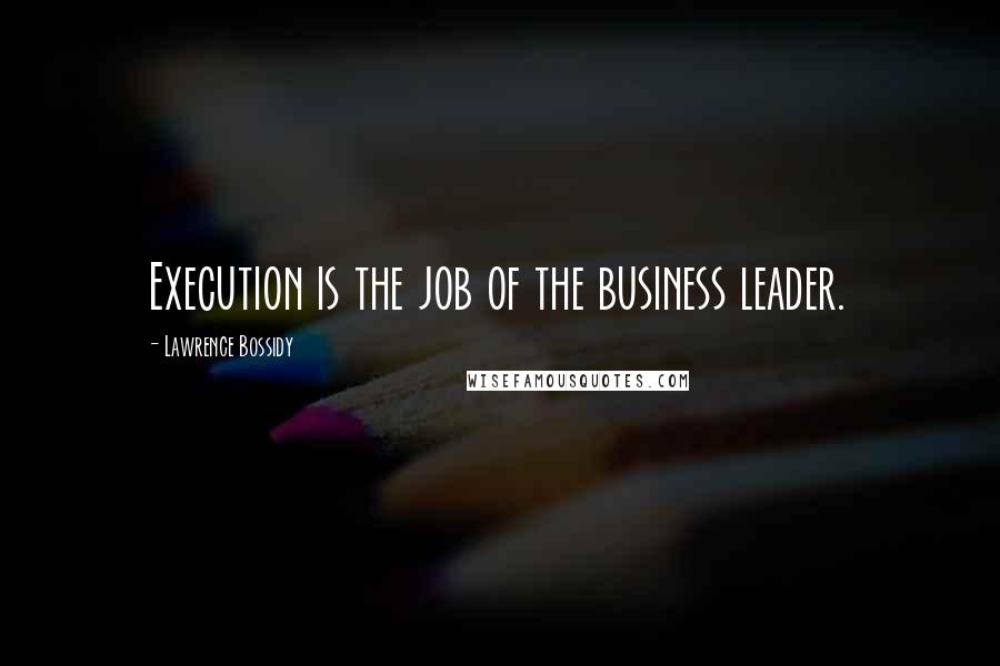 Lawrence Bossidy Quotes: Execution is the job of the business leader.