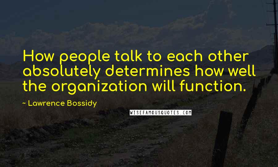 Lawrence Bossidy Quotes: How people talk to each other absolutely determines how well the organization will function.