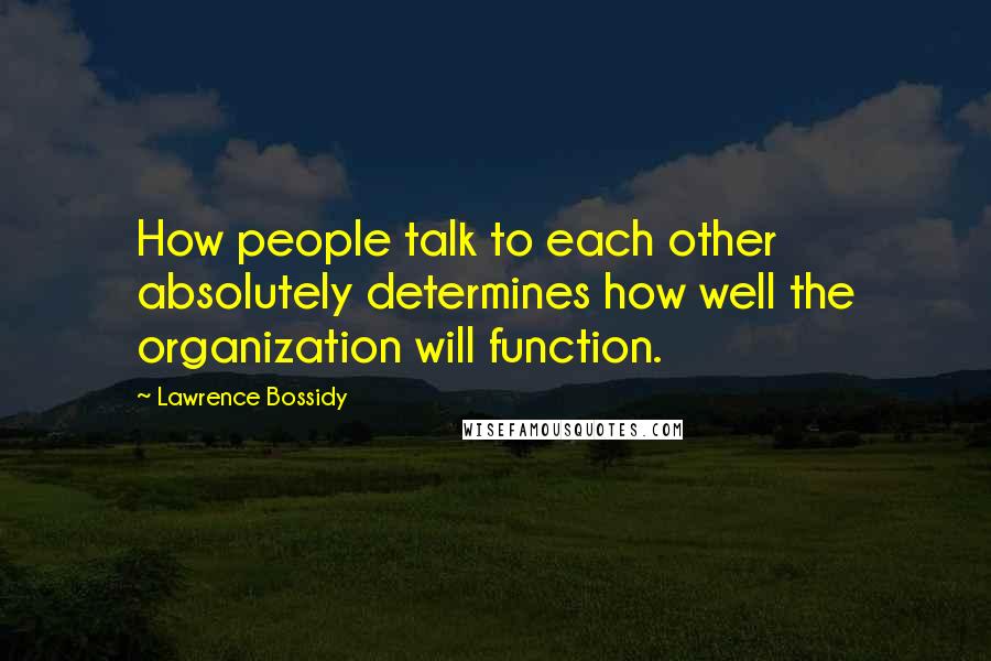 Lawrence Bossidy Quotes: How people talk to each other absolutely determines how well the organization will function.