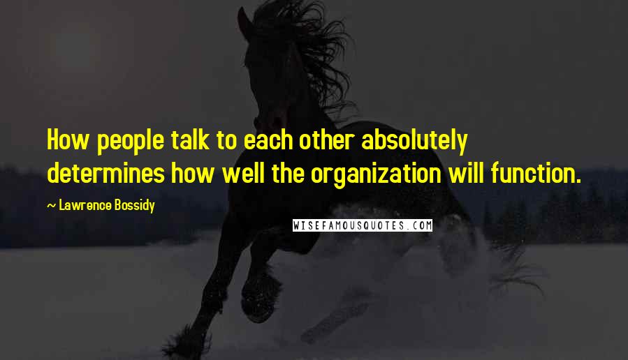 Lawrence Bossidy Quotes: How people talk to each other absolutely determines how well the organization will function.