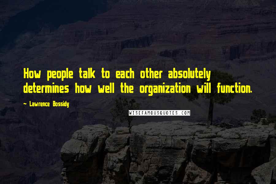 Lawrence Bossidy Quotes: How people talk to each other absolutely determines how well the organization will function.