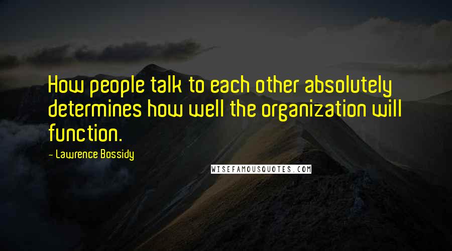 Lawrence Bossidy Quotes: How people talk to each other absolutely determines how well the organization will function.