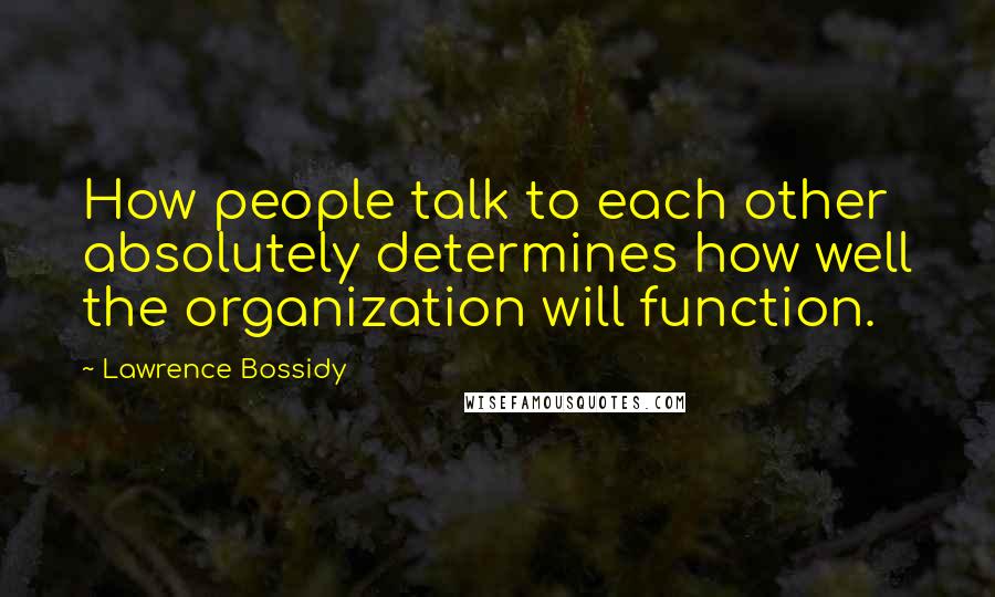 Lawrence Bossidy Quotes: How people talk to each other absolutely determines how well the organization will function.