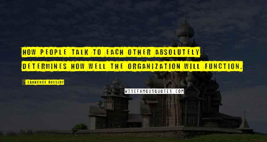 Lawrence Bossidy Quotes: How people talk to each other absolutely determines how well the organization will function.