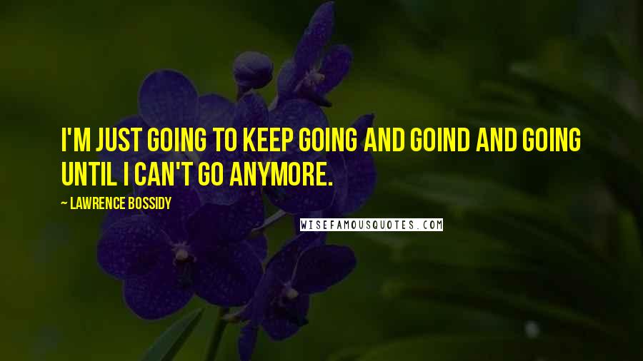 Lawrence Bossidy Quotes: I'm just going to keep going and goind and going until I can't go anymore.