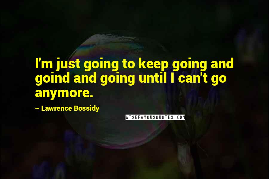 Lawrence Bossidy Quotes: I'm just going to keep going and goind and going until I can't go anymore.