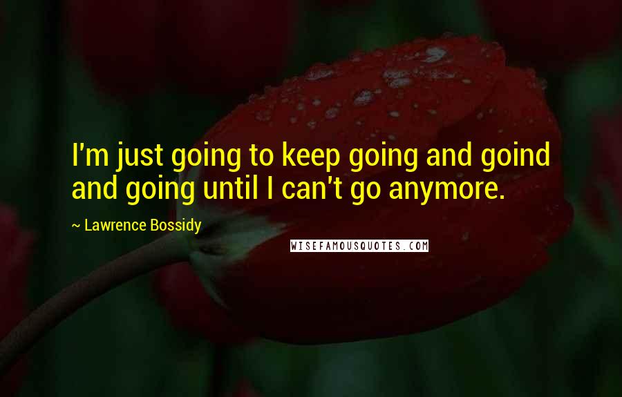 Lawrence Bossidy Quotes: I'm just going to keep going and goind and going until I can't go anymore.