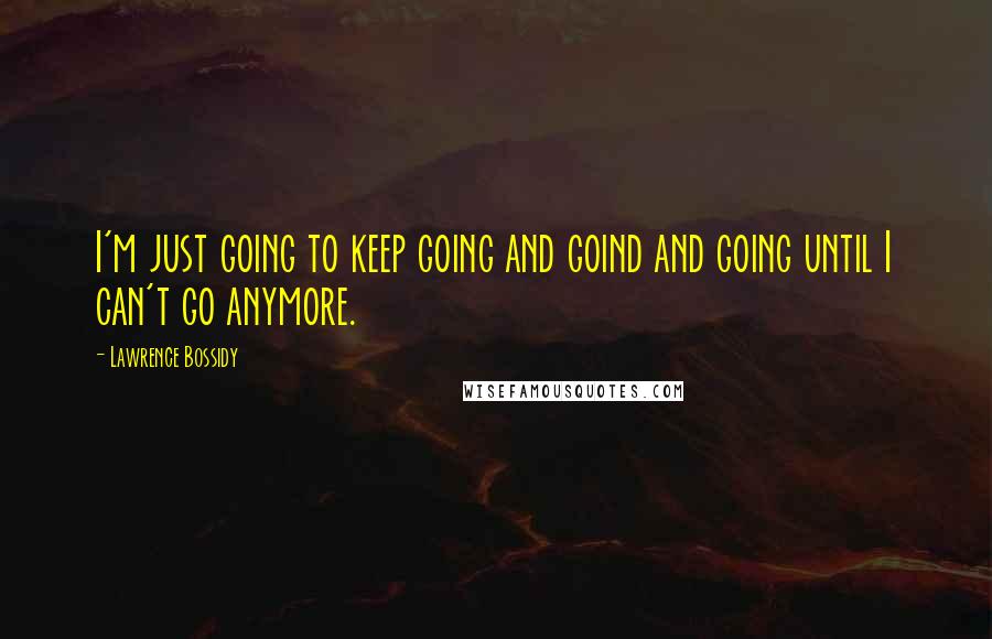 Lawrence Bossidy Quotes: I'm just going to keep going and goind and going until I can't go anymore.