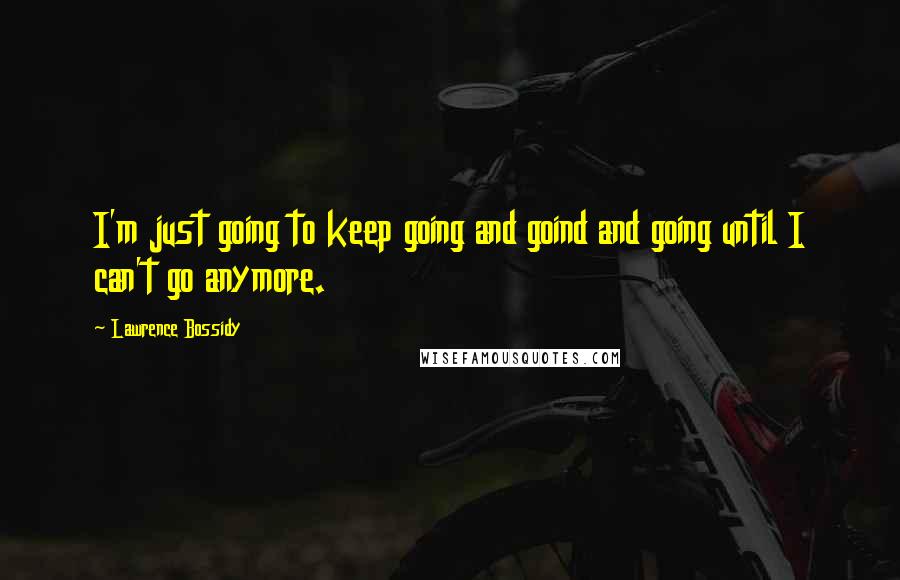 Lawrence Bossidy Quotes: I'm just going to keep going and goind and going until I can't go anymore.