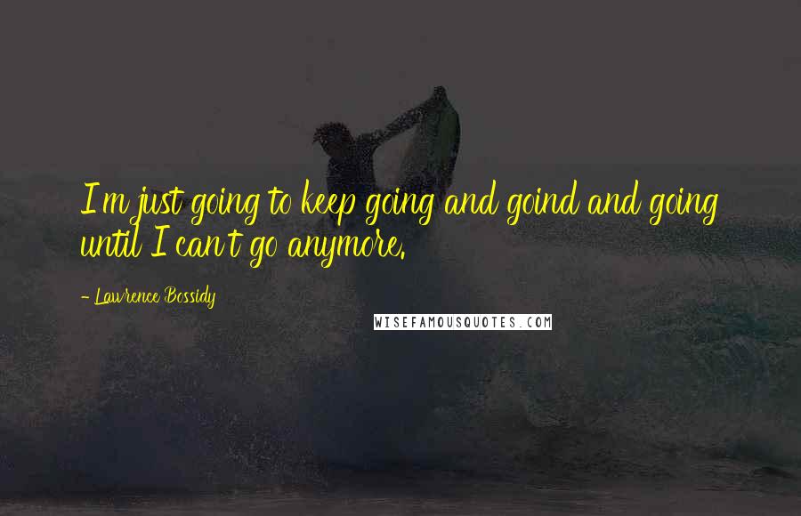 Lawrence Bossidy Quotes: I'm just going to keep going and goind and going until I can't go anymore.