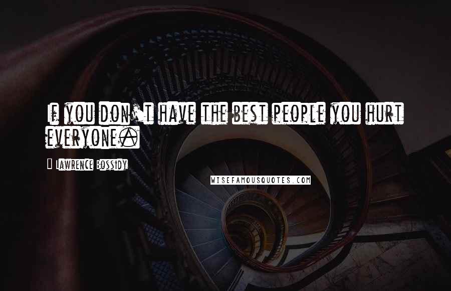 Lawrence Bossidy Quotes: If you don't have the best people you hurt everyone.