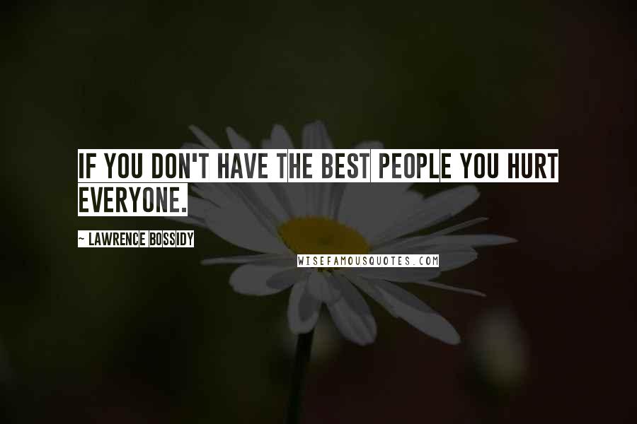 Lawrence Bossidy Quotes: If you don't have the best people you hurt everyone.