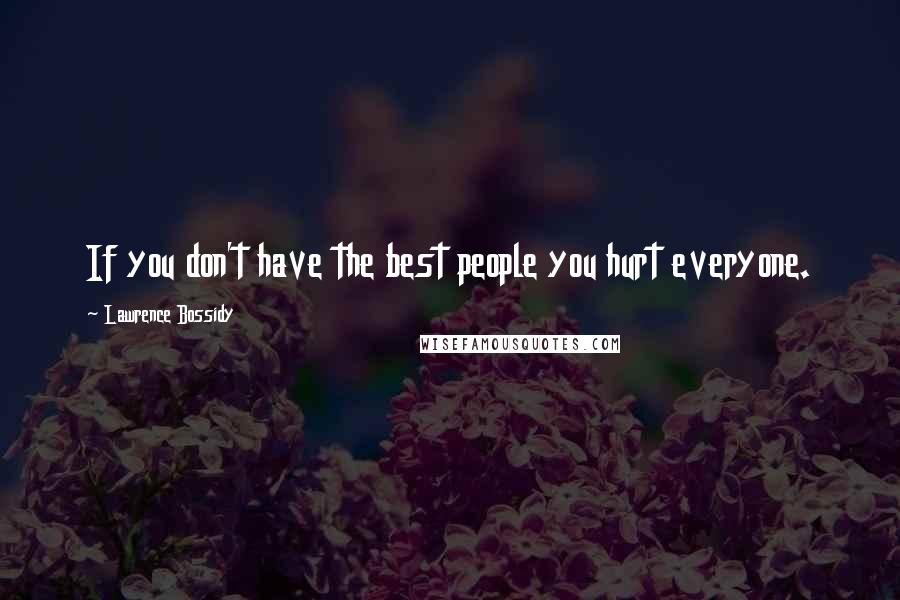 Lawrence Bossidy Quotes: If you don't have the best people you hurt everyone.