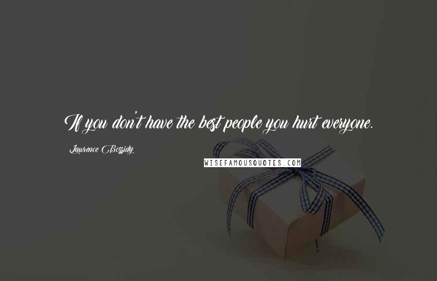 Lawrence Bossidy Quotes: If you don't have the best people you hurt everyone.