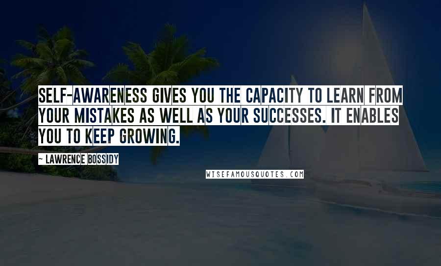 Lawrence Bossidy Quotes: Self-awareness gives you the capacity to learn from your mistakes as well as your successes. It enables you to keep growing.