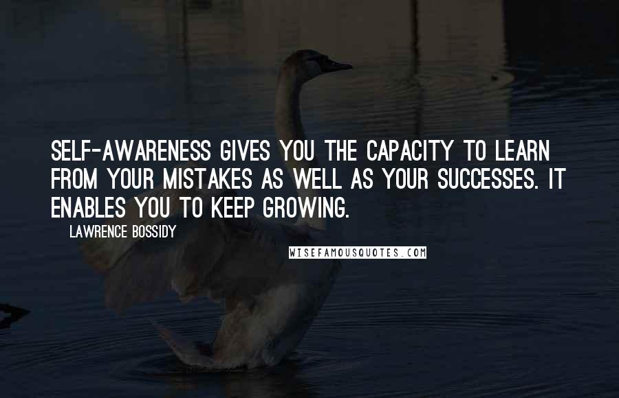 Lawrence Bossidy Quotes: Self-awareness gives you the capacity to learn from your mistakes as well as your successes. It enables you to keep growing.