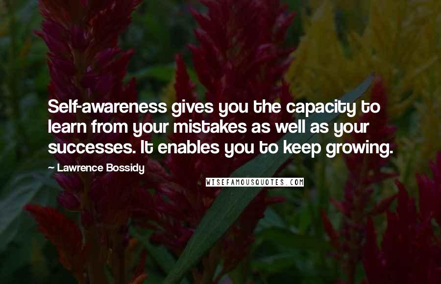 Lawrence Bossidy Quotes: Self-awareness gives you the capacity to learn from your mistakes as well as your successes. It enables you to keep growing.