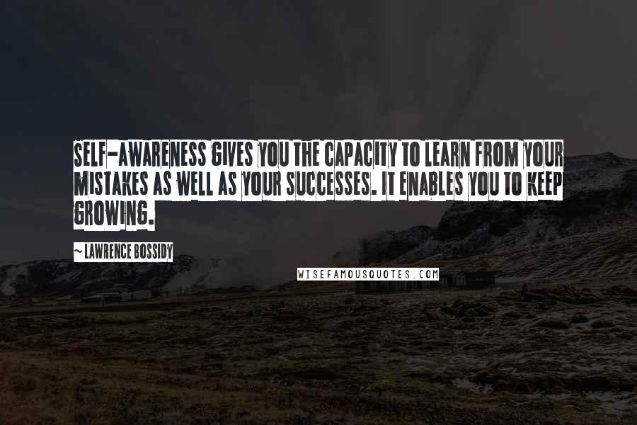 Lawrence Bossidy Quotes: Self-awareness gives you the capacity to learn from your mistakes as well as your successes. It enables you to keep growing.