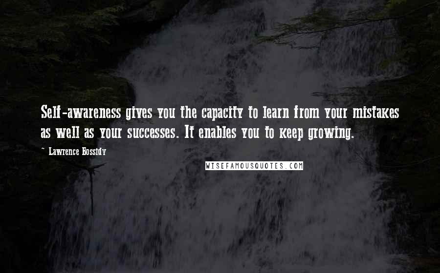 Lawrence Bossidy Quotes: Self-awareness gives you the capacity to learn from your mistakes as well as your successes. It enables you to keep growing.