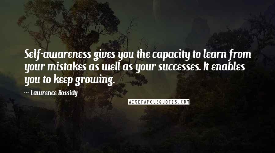Lawrence Bossidy Quotes: Self-awareness gives you the capacity to learn from your mistakes as well as your successes. It enables you to keep growing.