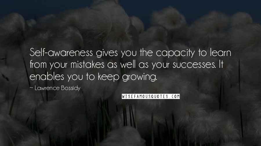 Lawrence Bossidy Quotes: Self-awareness gives you the capacity to learn from your mistakes as well as your successes. It enables you to keep growing.