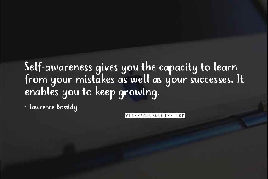 Lawrence Bossidy Quotes: Self-awareness gives you the capacity to learn from your mistakes as well as your successes. It enables you to keep growing.