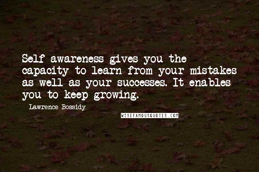 Lawrence Bossidy Quotes: Self-awareness gives you the capacity to learn from your mistakes as well as your successes. It enables you to keep growing.