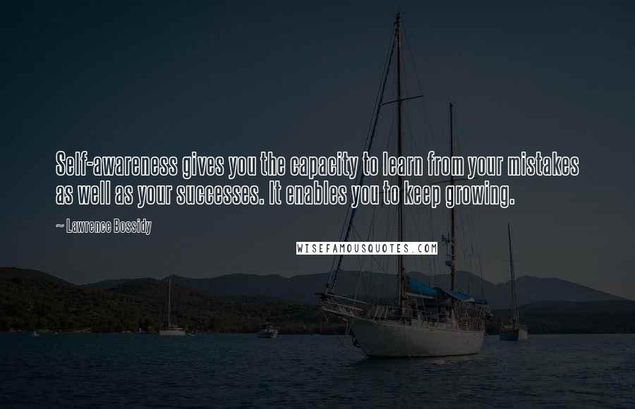 Lawrence Bossidy Quotes: Self-awareness gives you the capacity to learn from your mistakes as well as your successes. It enables you to keep growing.