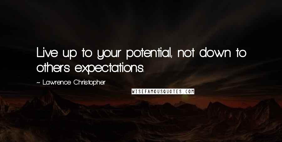 Lawrence Christopher Quotes: Live up to your potential, not down to others expectations.