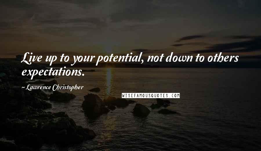 Lawrence Christopher Quotes: Live up to your potential, not down to others expectations.