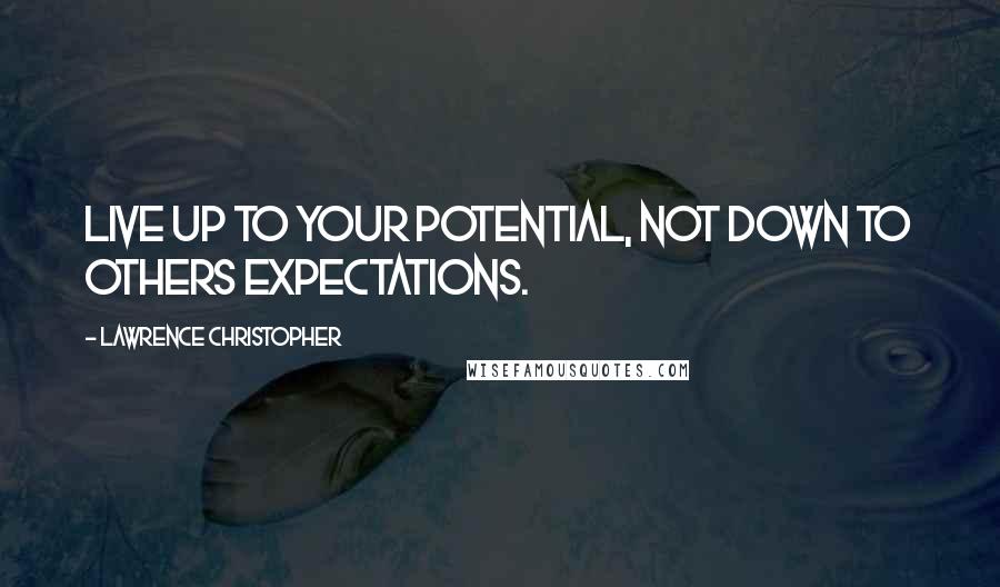 Lawrence Christopher Quotes: Live up to your potential, not down to others expectations.