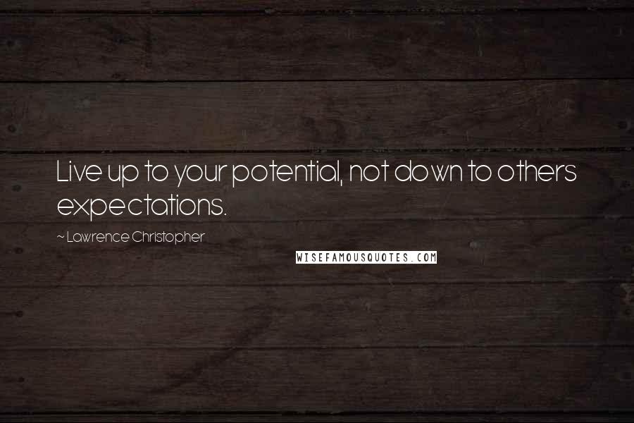 Lawrence Christopher Quotes: Live up to your potential, not down to others expectations.