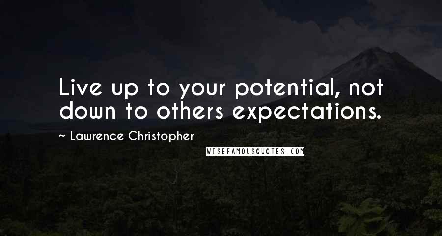 Lawrence Christopher Quotes: Live up to your potential, not down to others expectations.