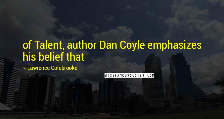 Lawrence Colebrooke Quotes: of Talent, author Dan Coyle emphasizes his belief that