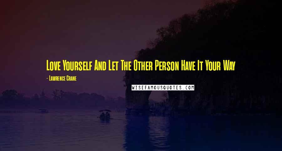 Lawrence Crane Quotes: Love Yourself And Let The Other Person Have It Your Way