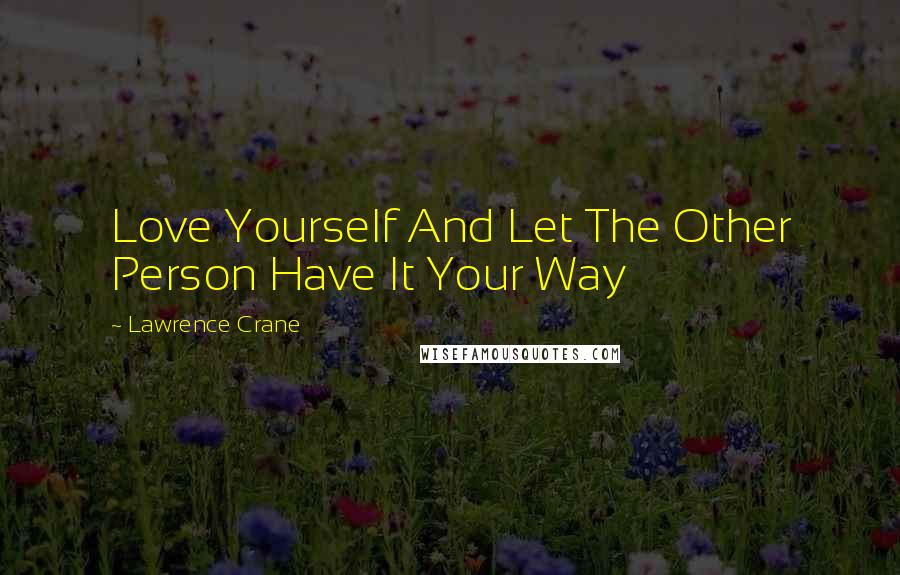 Lawrence Crane Quotes: Love Yourself And Let The Other Person Have It Your Way