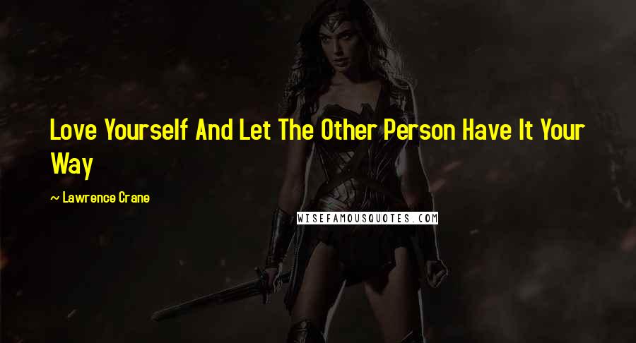 Lawrence Crane Quotes: Love Yourself And Let The Other Person Have It Your Way