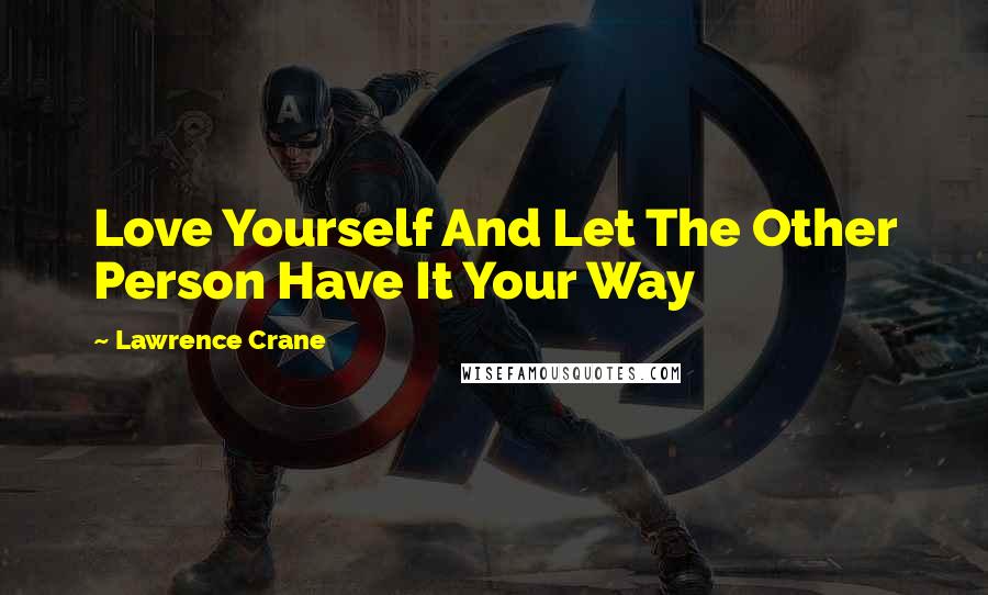 Lawrence Crane Quotes: Love Yourself And Let The Other Person Have It Your Way