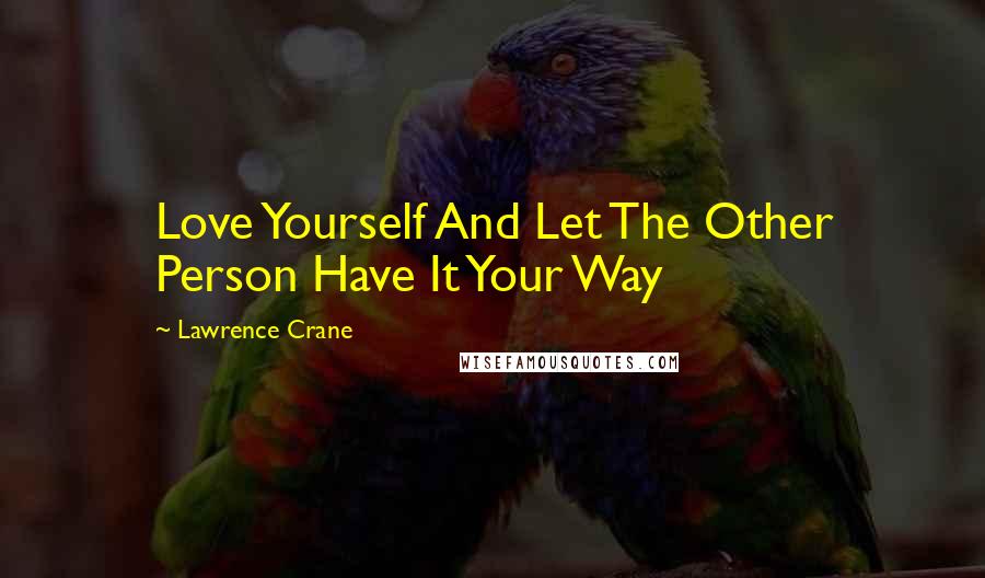 Lawrence Crane Quotes: Love Yourself And Let The Other Person Have It Your Way