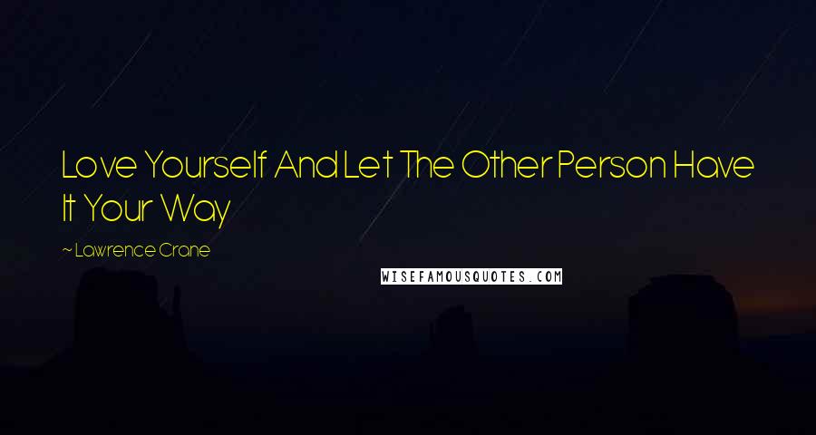 Lawrence Crane Quotes: Love Yourself And Let The Other Person Have It Your Way