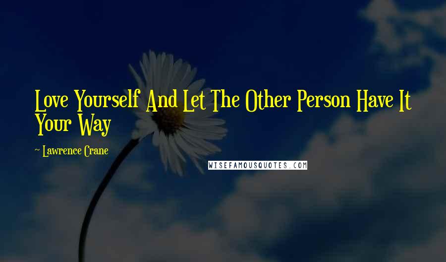 Lawrence Crane Quotes: Love Yourself And Let The Other Person Have It Your Way